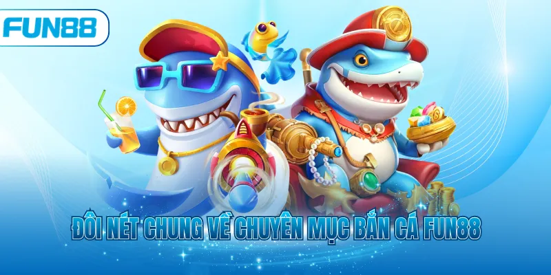 Đôi nét chung về chuyên mục bắn cá Fun88