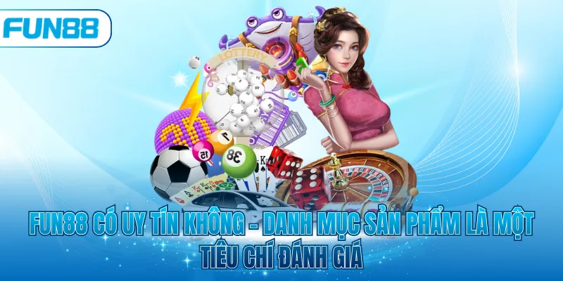 Fun88 có uy tín không - Danh mục sản phẩm là một tiêu chí đánh giá